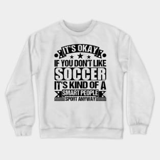 Soccer Lover It's Okay If You Don't Like Soccer It's Kind Of A Smart People Sports Anyway Crewneck Sweatshirt